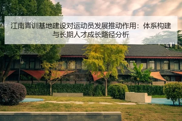 江南青训基地建设对运动员发展推动作用：体系构建与长期人才成长路径分析